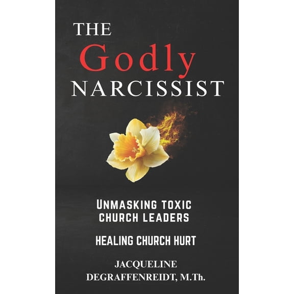 The Godly Narcissist: Unmasking Toxic Church Leaders Healing Church Hurt, (Paperback)