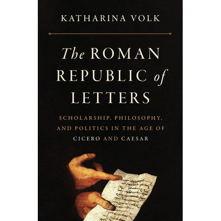 The Roman Republic of Letters: Scholarship Philosophy and Politics in the Age of Cicero and Caesar (Hardcover)