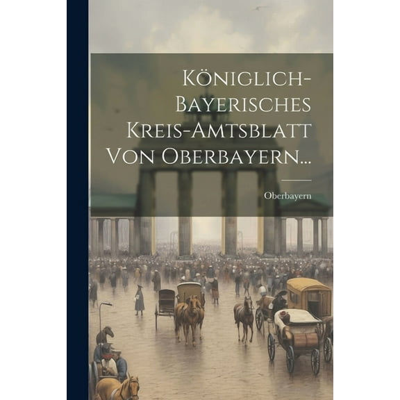 Königlich-bayerisches Kreis-amtsblatt Von Oberbayern... (Paperback)