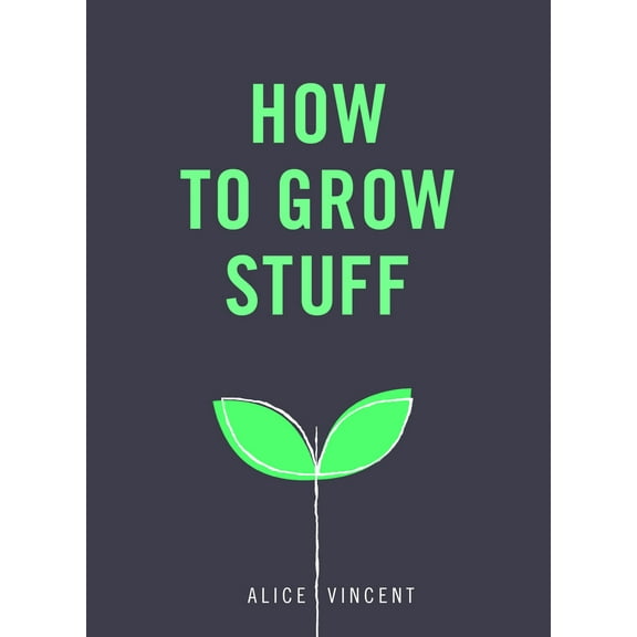 How to Grow Stuff : Easy, No-Stress Gardening for Beginners (Paperback)