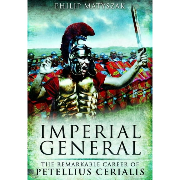 Imperial General: The Remarkable Career of Petellius Cerialis, (Paperback)
