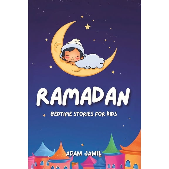 Ramadan Bedtime Stories for Kids: 15 Captivating Islamic Tales. A Journey of Kindness, Faith, and Unity Through This Hol, (Paperback)