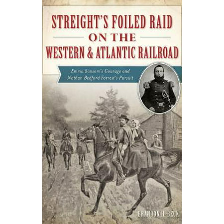 Streight's Foiled Raid on the Western & Atlantic Railroad : Emma Sansom's Courage and Nathan Bedford Forrest's
