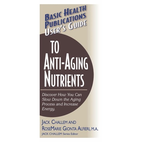 Basic Health Publications User's Guide User's Guide to Anti-Aging Nutrients: Discover How You Can Slow Down the Aging Process and Increase Energy, (Paperback)