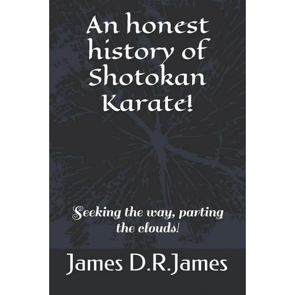 An Honest History of Shotokan Karate!: Seeking the Way, Parting the Clouds! (Paperback) by James David Raymond James