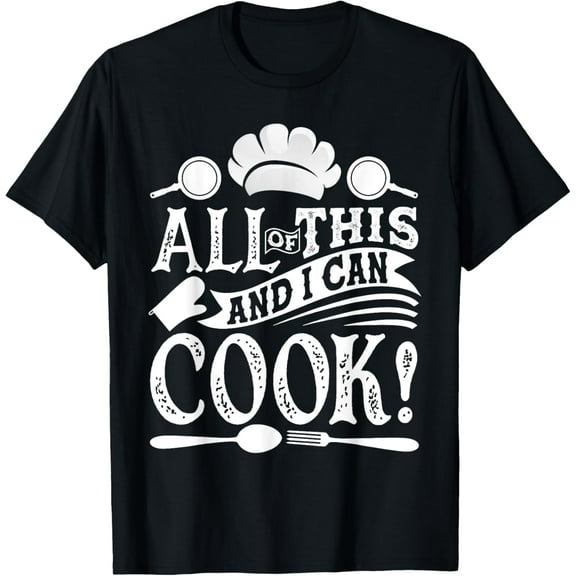 All Of This And I Can Cook Funny Chef Cooking T-Shirt