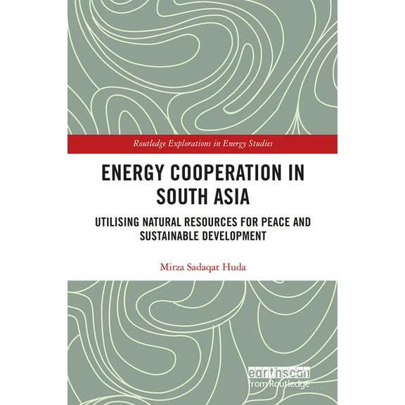 Routledge Explorations in Energy Studies Energy Cooperation in South Asia: Utilizing Natural Resources for Peace and Sustainable Development, (Paperback)