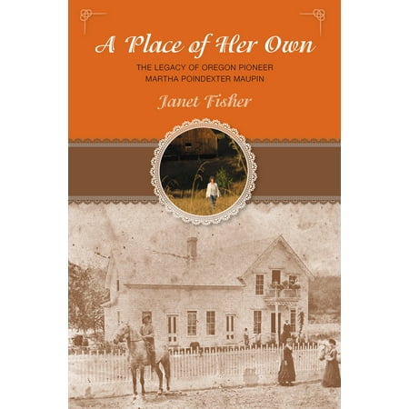 Her Special Place - Place of Her Own : The Legacy of Oregon Pioneer Martha Poindexter Maupin