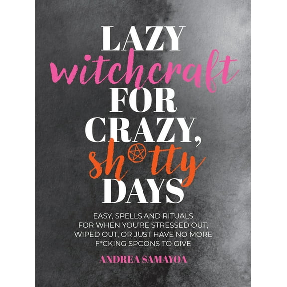 Lazy Witchcraft for Crazy, Sh*tty Days: Easy Spells and Rituals for When You're Stressed Out, Wiped Out, or Just Have No, (Paperback)