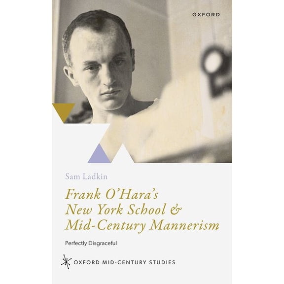 Oxford Mid-Century Studies Frank O'Hara's New York School and Mid-Century Mannerism: Perfectly Disgraceful, (Hardcover)