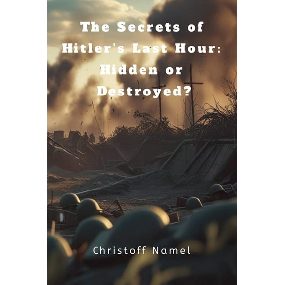The Secrets of Hitler's Last Hour: Hidden or Destroyed?, (Paperback)