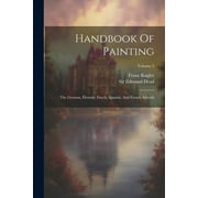 Handbook Of Painting: The German, Flemish, Dutch, Spanish, And French Schools; Volume 2 (Paperback)