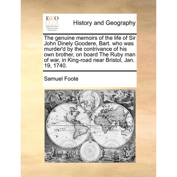 The Genuine Memoirs of the Life of Sir John Dinely Goodere, Bart. Who Was Murder'd by the Contrivance of His Own Brother, on Board the Ruby Man of War, in King-Road Near Bristol, Jan. 19, 1740.