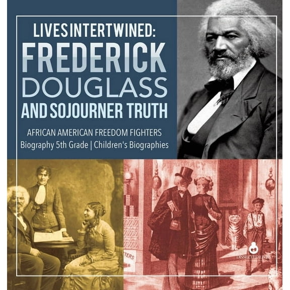 Lives Intertwined: Frederick Douglass and Sojourner Truth African American Freedom Fighters Biography 5th Grade Children, (Hardcover)
