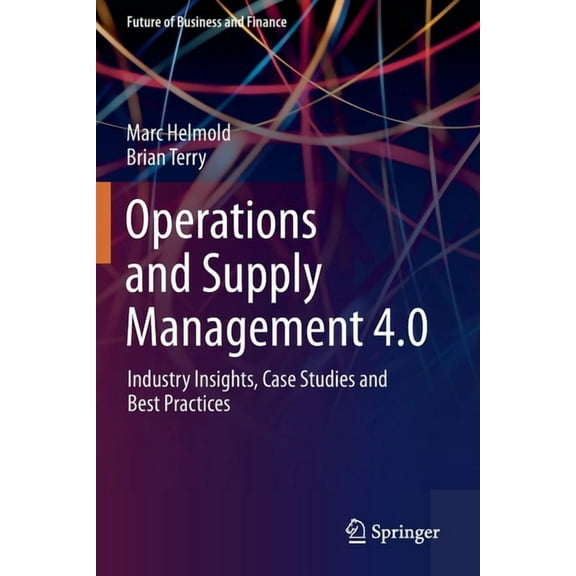 Future of Business and Finance Operations and Supply Management 4.0: Industry Insights, Case Studies and Best Practices, (Paperback)