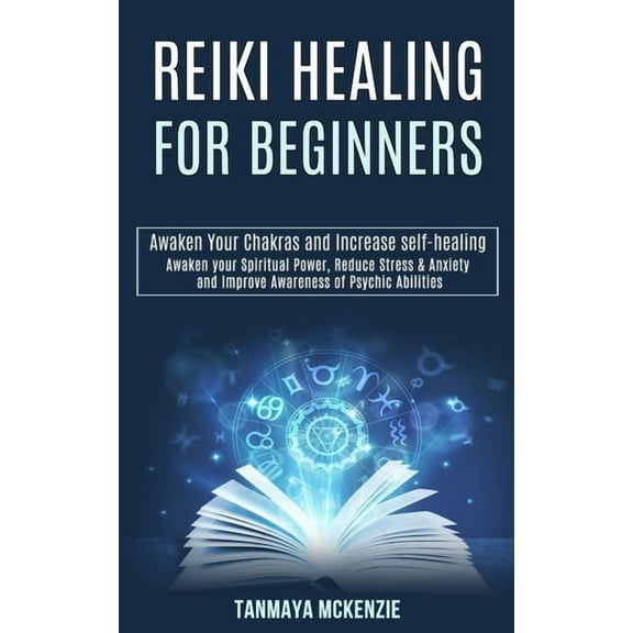 Reiki Healing for Beginners: Awaken Your Chakras and Increase Self-healing (Awaken Your Spiritual Power, Reduce Stress & Anxiety and Improve Awareness