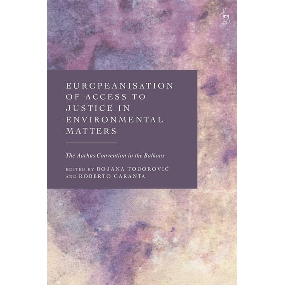 Europeanisation of Access to Justice in Environmental Matters: The Aarhus Convention in the Balkans, (Hardcover)