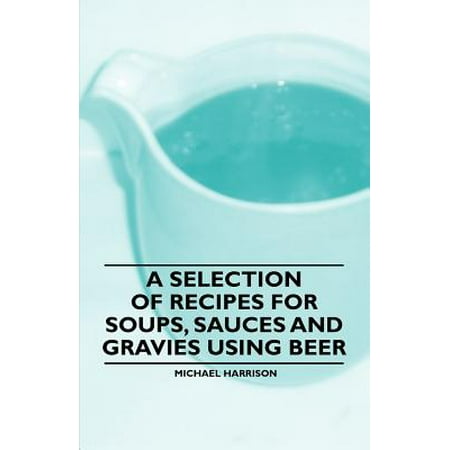 A Selection of Recipes for Soups, Sauces and Gravies Using Beer -