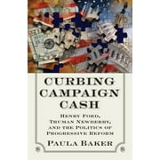 Pre-Owned Curbing Campaign Cash : Henry Ford, Truman Newberry, and the Politics of Progressive Reform (Hardcover) 9780700618637