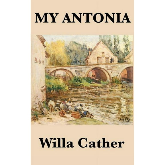 My Antonia: A Novel of Memory, Immigration, and Life on the American Frontier, (Hardcover)