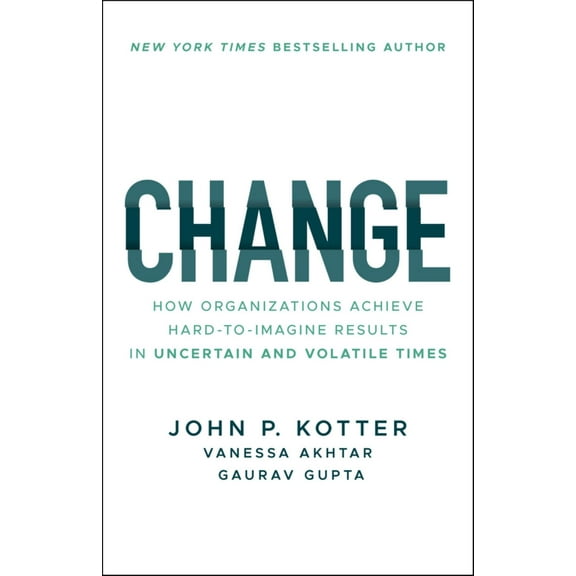 John P. Kotter: Change: How Organizations Achieve Hard-To-Imagine Results in Uncertain and Volatile Times (Paperback)