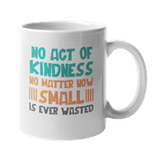 No Act Of Kindness No Matter How Small Is Ever Wasted. Motivational Coffee & Tea Gift Mug For Male Or Female Friends, Schoolmates, Colleagues, And Family (11oz)