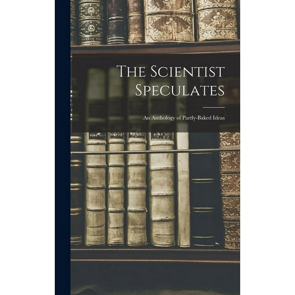 The Scientist Speculates: an Anthology of Partly-baked Ideas, (Hardcover)
