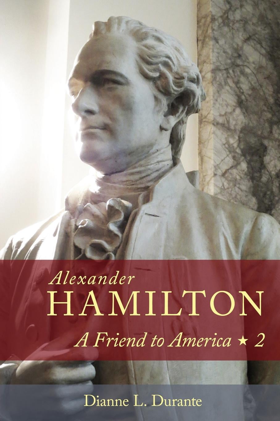 Alexander Hamilton A Friend to America Volume 2
