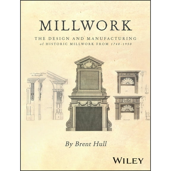 Millwork: The Design and Manufacturing of Historic Millwork from 1740 - 1950, (Hardcover)
