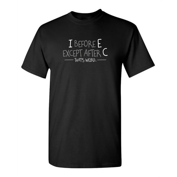 I Before E Except After C Thats Weird Sarcastic Joke Gift Tee For Nerd Who Love Grammar Spelling Humor Novelty Funny T Shirt For Men