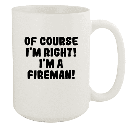 

Of Course I m Right! I m A Fireman! - Ceramic 15oz White Mug White