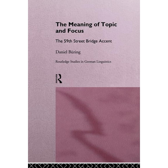 Routledge Studies in Germanic Linguistic The Meaning of Topic and Focus: The 59th Street Bridge Accent, Book 3, (Paperback)