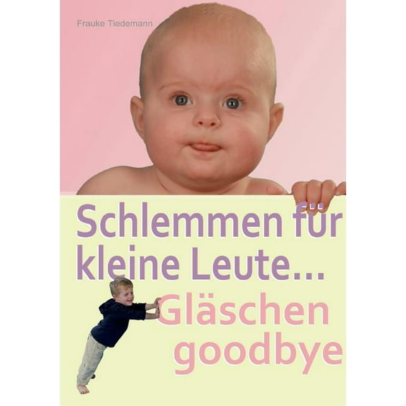 Schlemmen für kleine Leute... Gläschen goodbye: Der richtige Start in ein gesundes Leben, (Paperback)