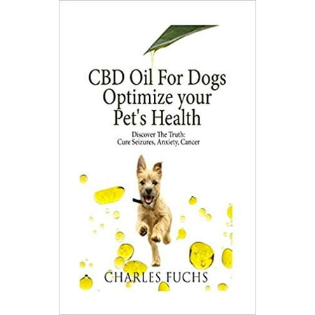 CBD Oil for Dogs Optimize Your Pet's Health Discover the Truth: Cure Seizures, Anxiety, Cancer (Paperback
