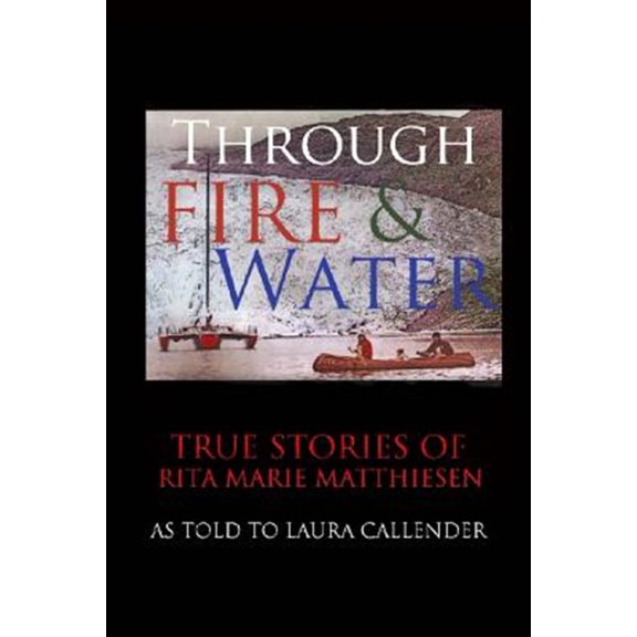 Pre-Owned Through Fire and Water : True Stories of Rita Marie Matthiesen As Told to Laura Callender