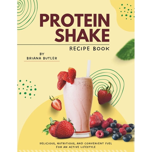 Protein Shake Recipe Book: Delicious, Nutritious, and Convenient Fuel for an Active Lifestyle, (Paperback)