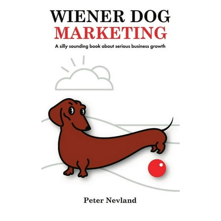 Wiener Dog Marketing: A Silly Sounding Book about Serious Business Growth (Hardcover)
