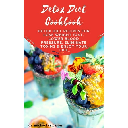 Detox Diet Cookbook: Detox Diet Recipes For Lose Weight Fast, Lower Blood Pressure, Eliminate Toxins & Enjoy Your Life - (Best Way To Lower Blood Pressure Fast)