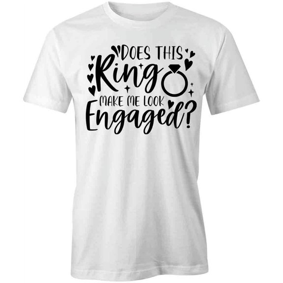 Does This Ring Make Me Look Engaged T-Shirt | Marriage White Tee Gift