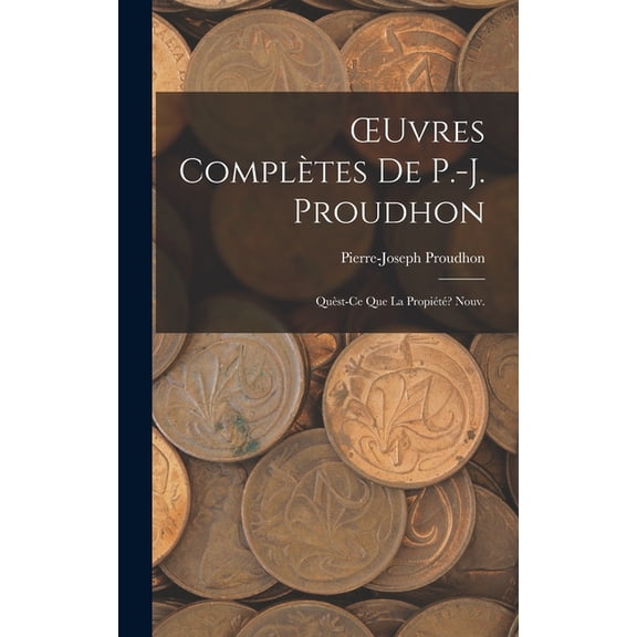 OEuvres Complètes De P.-J. Proudhon: Quèst-Ce Que La Propiété? Nouv.; Edition 1873, (Hardcover)