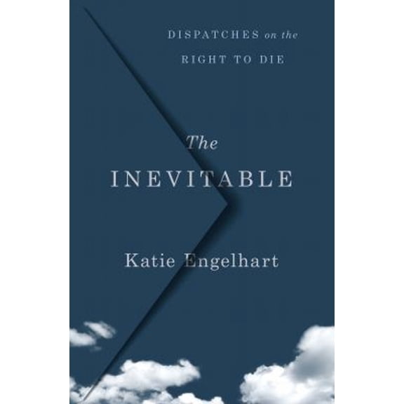 Pre-Owned The Inevitable: Dispatches on the Right to Die (Hardcover) 1250201462 9781250201461