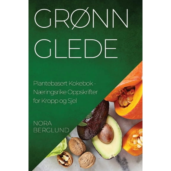 Grønn Glede Plantebasert Kokebok: Næringsrike Oppskrifter for Kropp og Sjel, (Paperback)