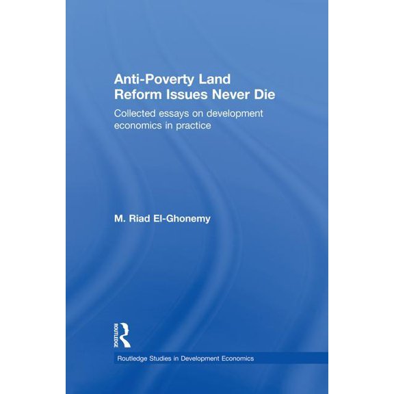 Routledge Studies in Development Economi Anti-Poverty Land Reform Issues Never Die: Collected essays on development economics in practice, (Paperback)