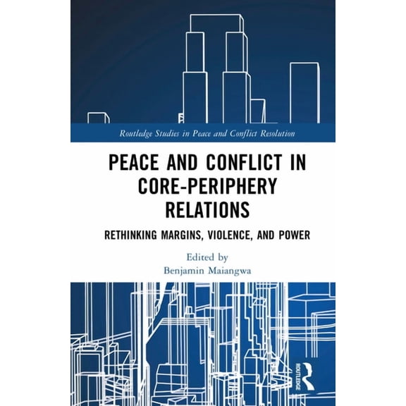 Routledge Studies in Peace and Conflict Peace and Conflict in Core-Periphery Relations: Rethinking Margins, Violence, and Power, (Hardcover)