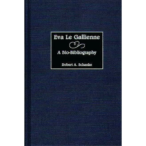 Bio-Bibliographies in the Performing Art Eva Le Gallienne: A Bio-Bibliography, (Hardcover)