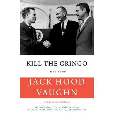 Kill the Gringo : The Life of Jack Vaughn--American Diplomat, Director of the Peace Corps, Us Ambassador to Colombia and Panama, and
