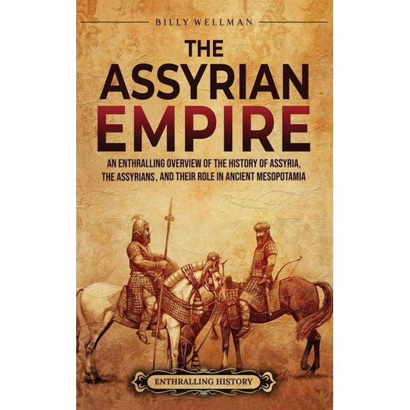 The Assyrian Empire: An Enthralling Overview of the History of Assyria, the Assyrians, and Their Role in Ancient Mesopot, (Hardcover)