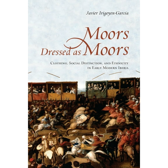 Toronto Iberic: Moors Dressed as Moors: Clothing, Social Distinction and Ethnicity in Early Modern Iberia (Hardcover)