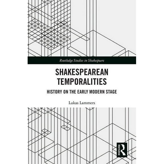 Routledge Studies in Shakespeare Shakespearean Temporalities: History on the Early Modern Stage, (Hardcover)