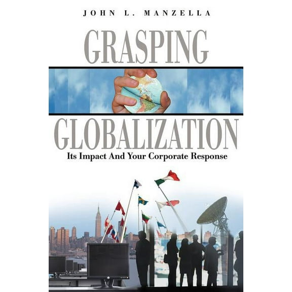 Grasping Globalization: Its Impact and Your Corporate Response (Paperback) by John L Manzella